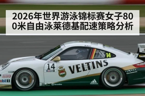 2026年世界游泳锦标赛女子800米自由泳莱德基配速策略分析 - jiuyou
