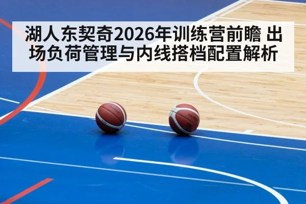 湖人东契奇2026年训练营前瞻 出场负荷管理与内线搭档配置解析
