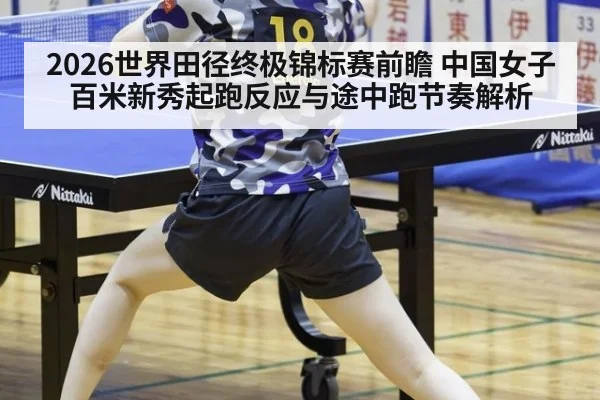 2026世界田径终极锦标赛前瞻 中国女子百米新秀起跑反应与途中跑节奏解析