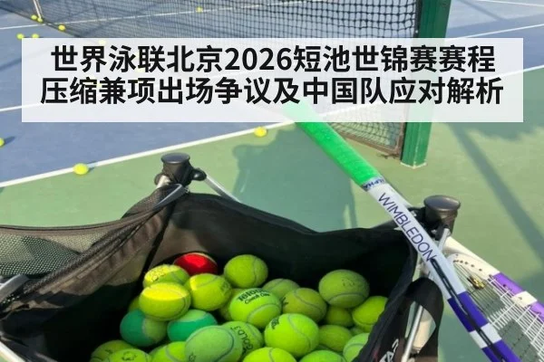 世界泳联北京2026短池世锦赛赛程压缩兼项出场争议及中国队应对解析